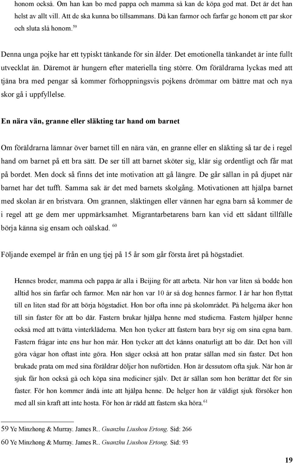 Däremot är hungern efter materiella ting större. Om föräldrarna lyckas med att tjäna bra med pengar så kommer förhoppningsvis pojkens drömmar om bättre mat och nya skor gå i uppfyllelse.