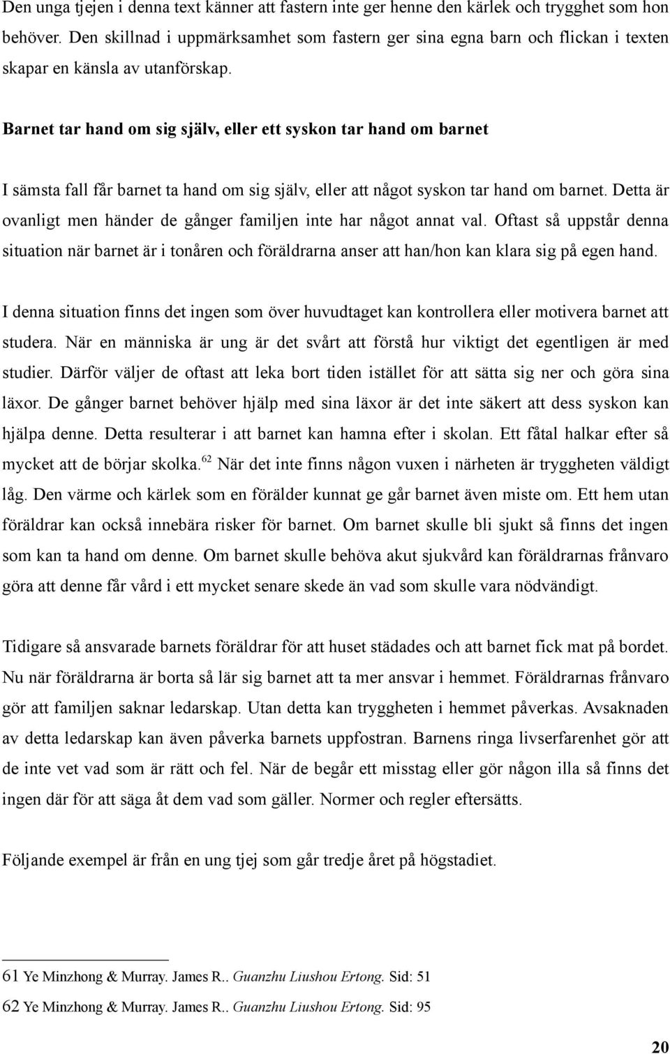 Barnet tar hand om sig själv, eller ett syskon tar hand om barnet I sämsta fall får barnet ta hand om sig själv, eller att något syskon tar hand om barnet.