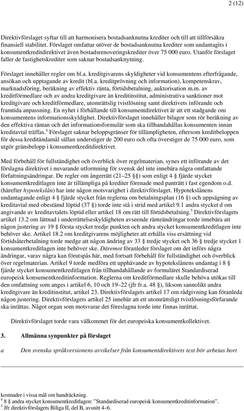 Utanför förslaget faller de fastighetskrediter som saknar bostadsanknytning. Förslaget innehåller regler om bl.a. kreditgivarens skyldigheter vid konsumentens efterfrågande, ansökan och upptagande av kredit (bl.