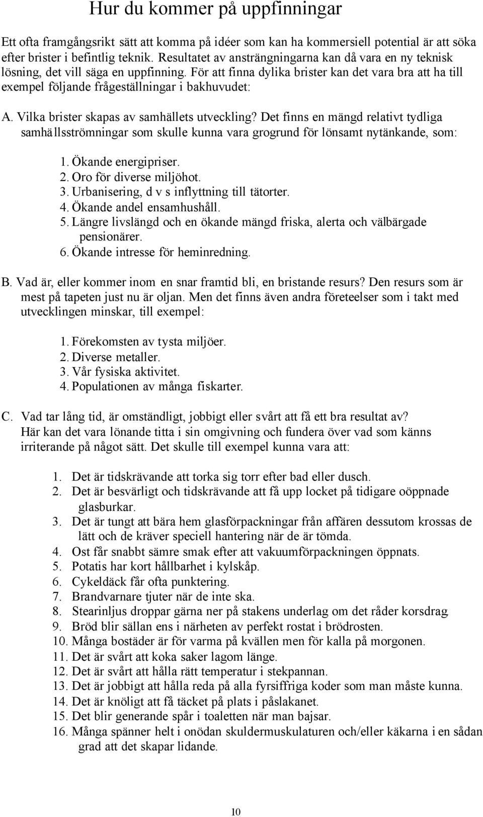 För att finna dylika brister kan det vara bra att ha till exempel följande frågeställningar i bakhuvudet: A. Vilka brister skapas av samhällets utveckling?