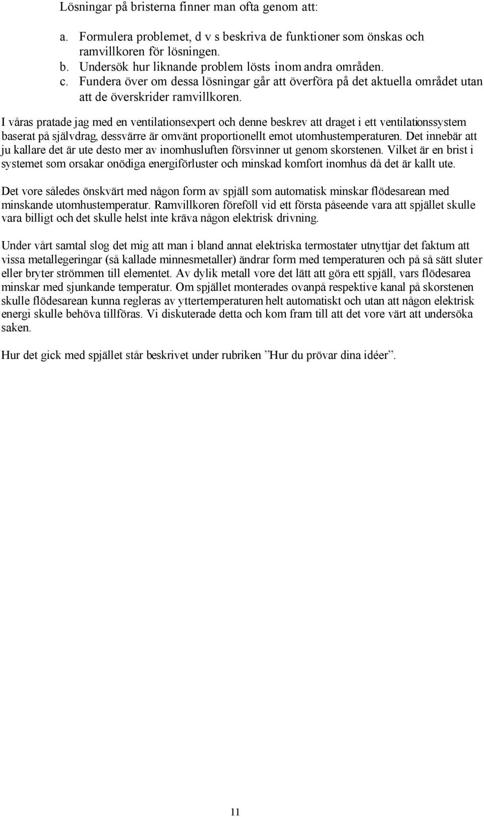 I våras pratade jag med en ventilationsexpert och denne beskrev att draget i ett ventilationssystem baserat på självdrag, dessvärre är omvänt proportionellt emot utomhustemperaturen.