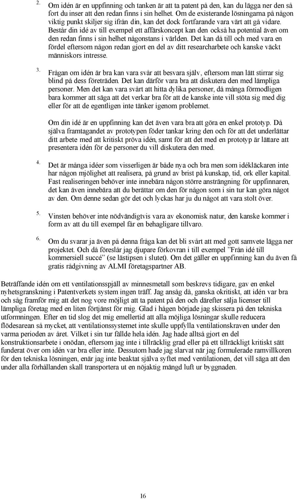 Består din idé av till exempel ett affärskoncept kan den också ha potential även om den redan finns i sin helhet någonstans i världen.