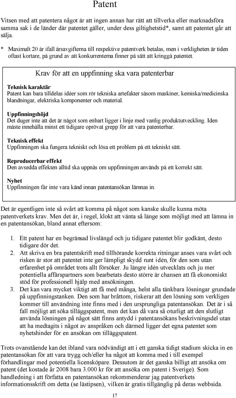 Krav för att en uppfinning ska vara patenterbar Teknisk karaktär Patent kan bara tilldelas idéer som rör tekniska artefakter såsom maskiner, kemiska/medicinska blandningar, elektriska komponenter och