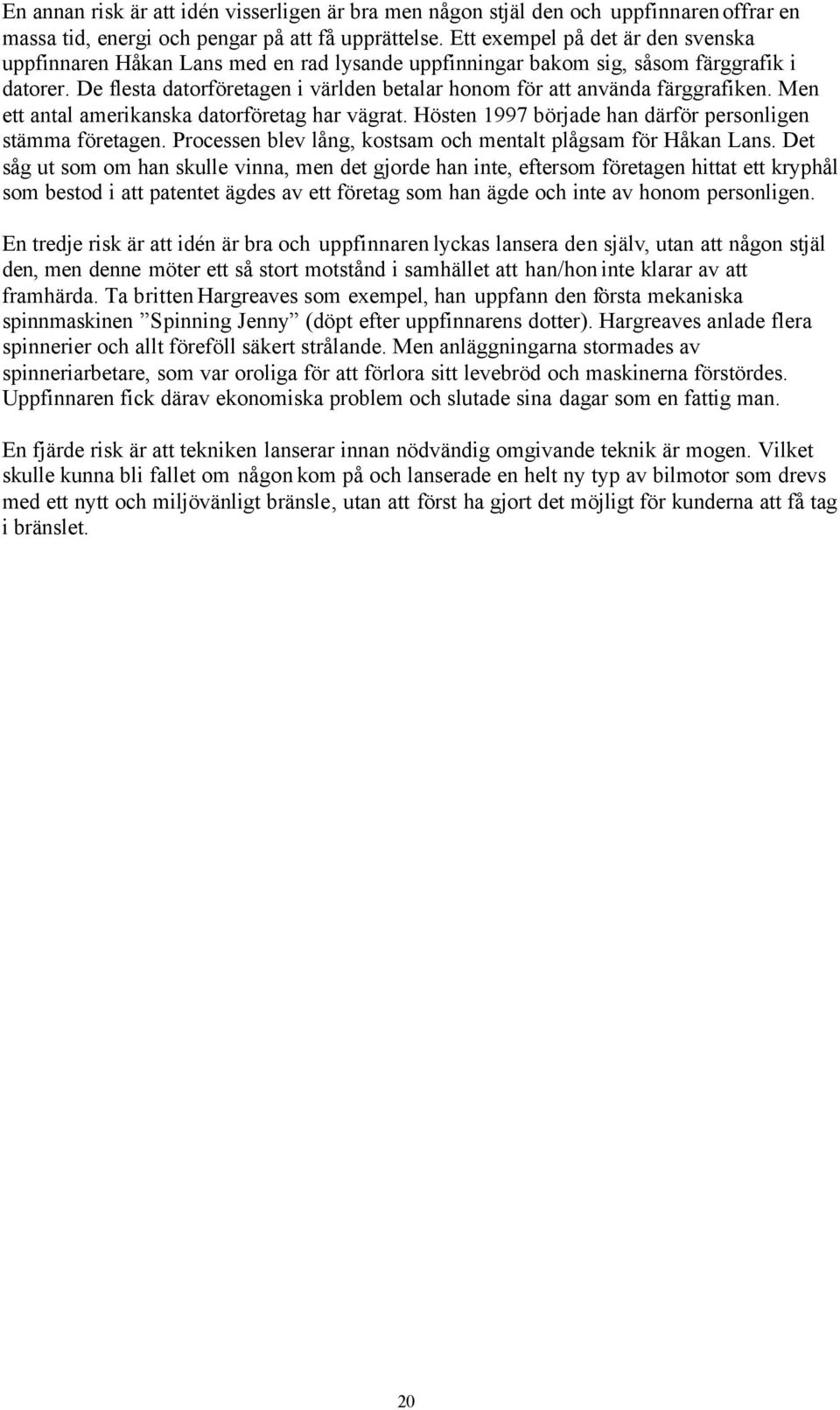 De flesta datorföretagen i världen betalar honom för att använda färggrafiken. Men ett antal amerikanska datorföretag har vägrat. Hösten 1997 började han därför personligen stämma företagen.