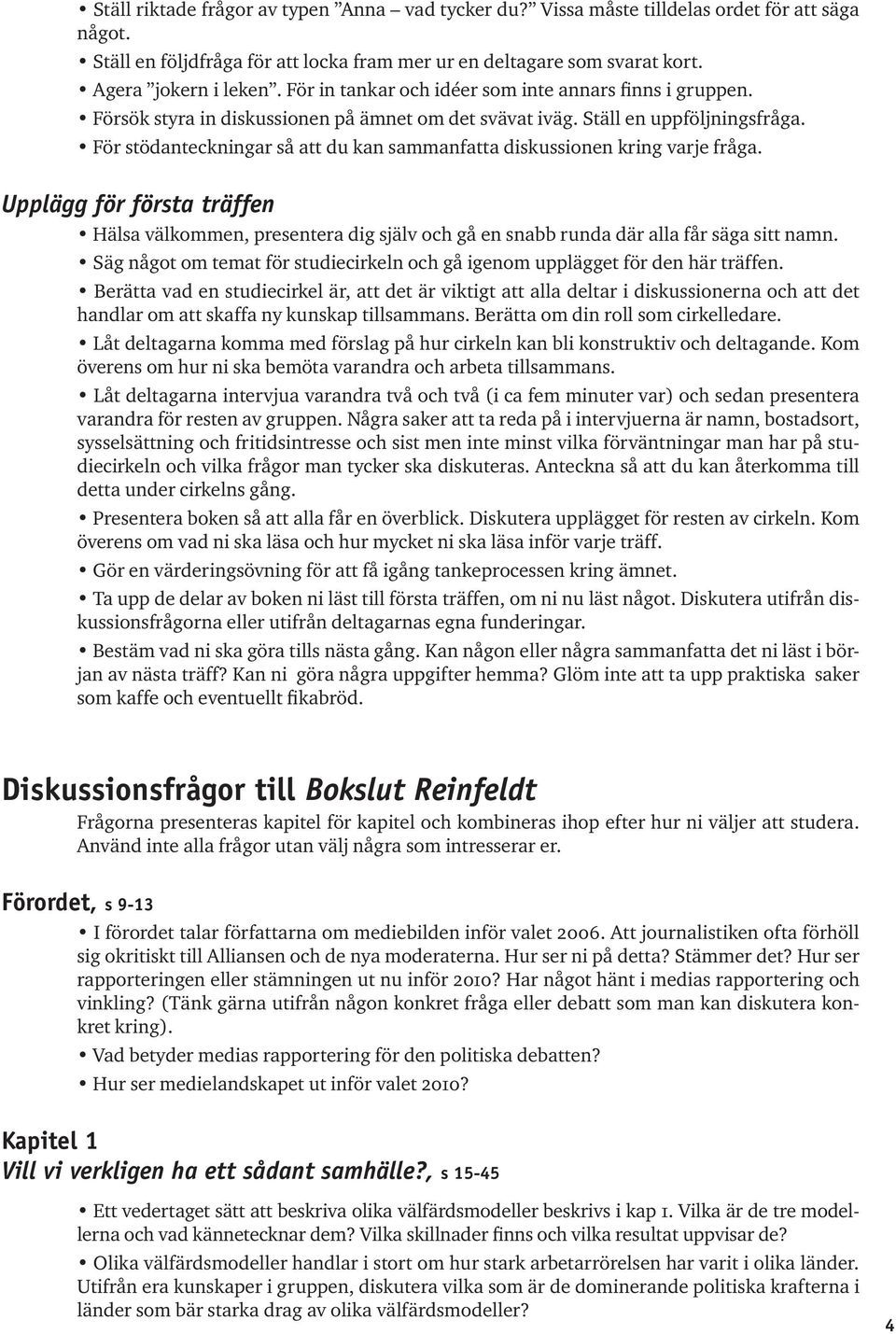 För stödanteckningar så att du kan sammanfatta diskussionen kring varje fråga. Upplägg för första träffen Hälsa välkommen, presentera dig själv och gå en snabb runda där alla får säga sitt namn.