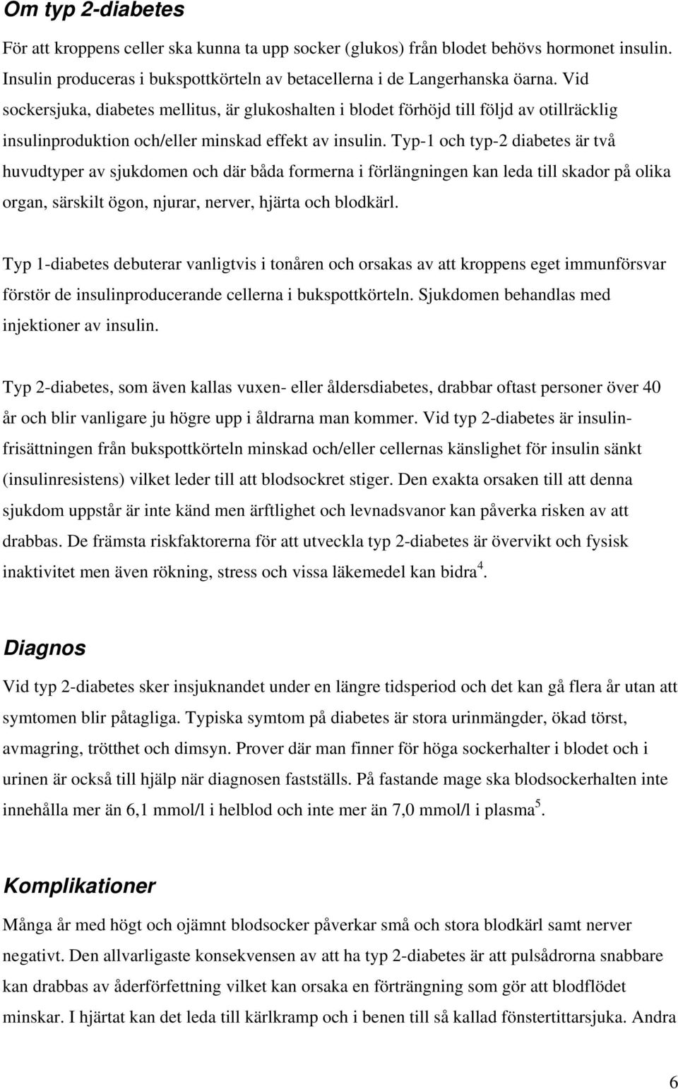 Typ-1 och typ-2 diabetes är två huvudtyper av sjukdomen och där båda formerna i förlängningen kan leda till skador på olika organ, särskilt ögon, njurar, nerver, hjärta och blodkärl.