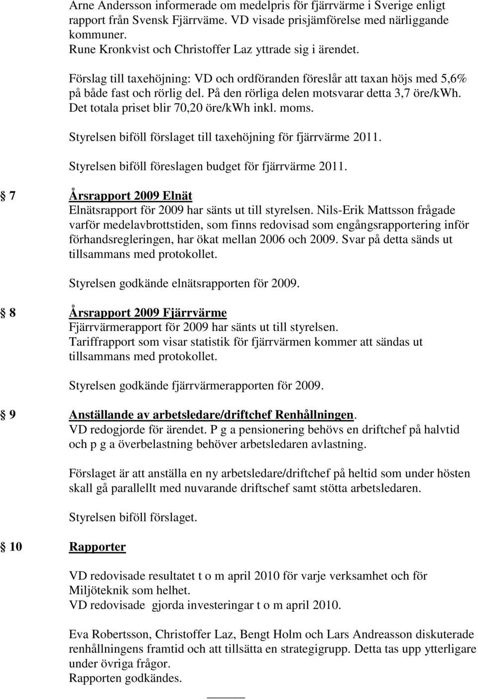 På den rörliga delen motsvarar detta 3,7 öre/kwh. Det totala priset blir 70,20 öre/kwh inkl. moms. Styrelsen biföll förslaget till taxehöjning för fjärrvärme 2011.