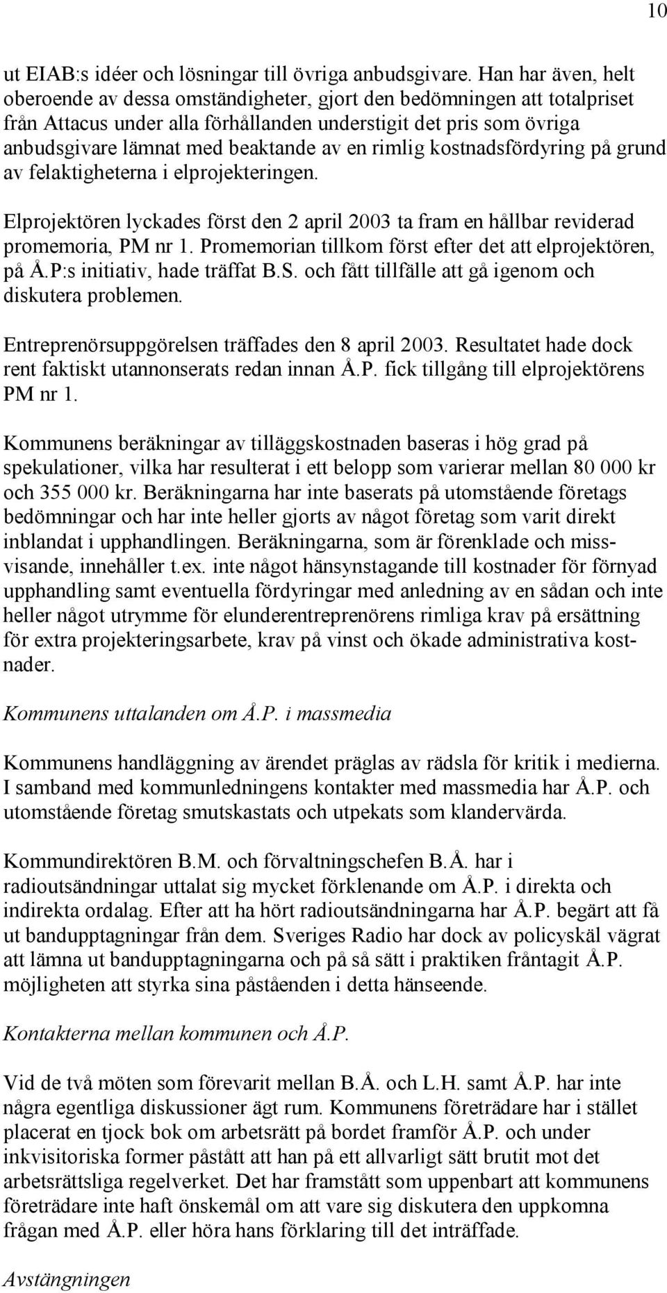 en rimlig kostnadsfördyring på grund av felaktigheterna i elprojekteringen. Elprojektören lyckades först den 2 april 2003 ta fram en hållbar reviderad promemoria, PM nr 1.