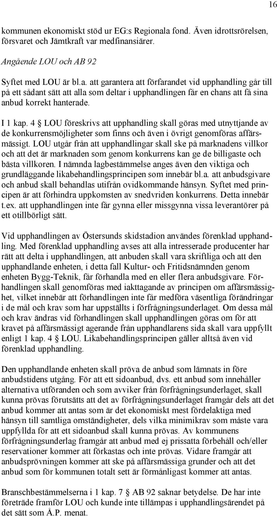 I 1 kap. 4 LOU föreskrivs att upphandling skall göras med utnyttjande av de konkurrensmöjligheter som finns och även i övrigt genomföras affärsmässigt.