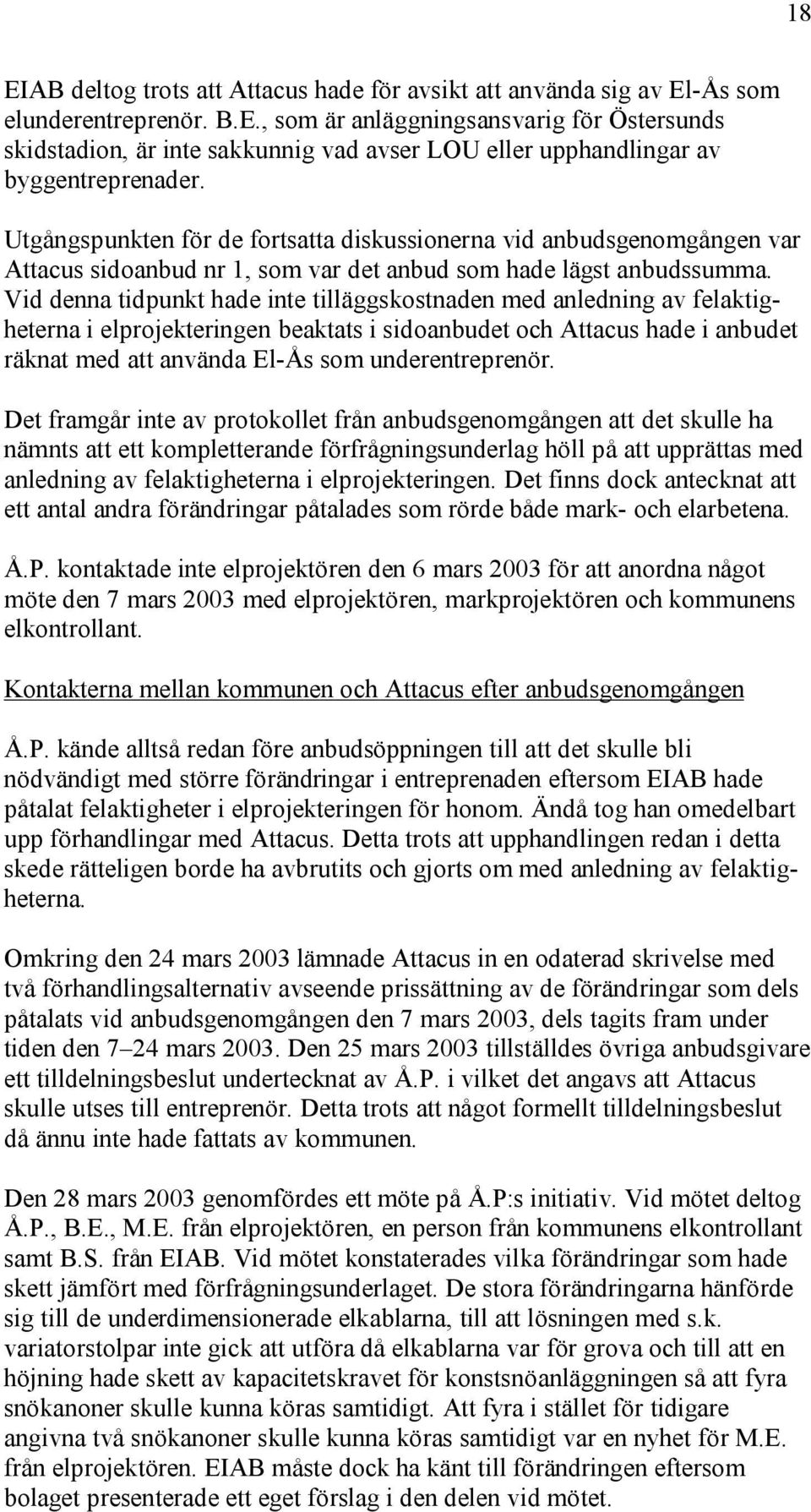 Vid denna tidpunkt hade inte tilläggskostnaden med anledning av felaktigheterna i elprojekteringen beaktats i sidoanbudet och Attacus hade i anbudet räknat med att använda El-Ås som underentreprenör.