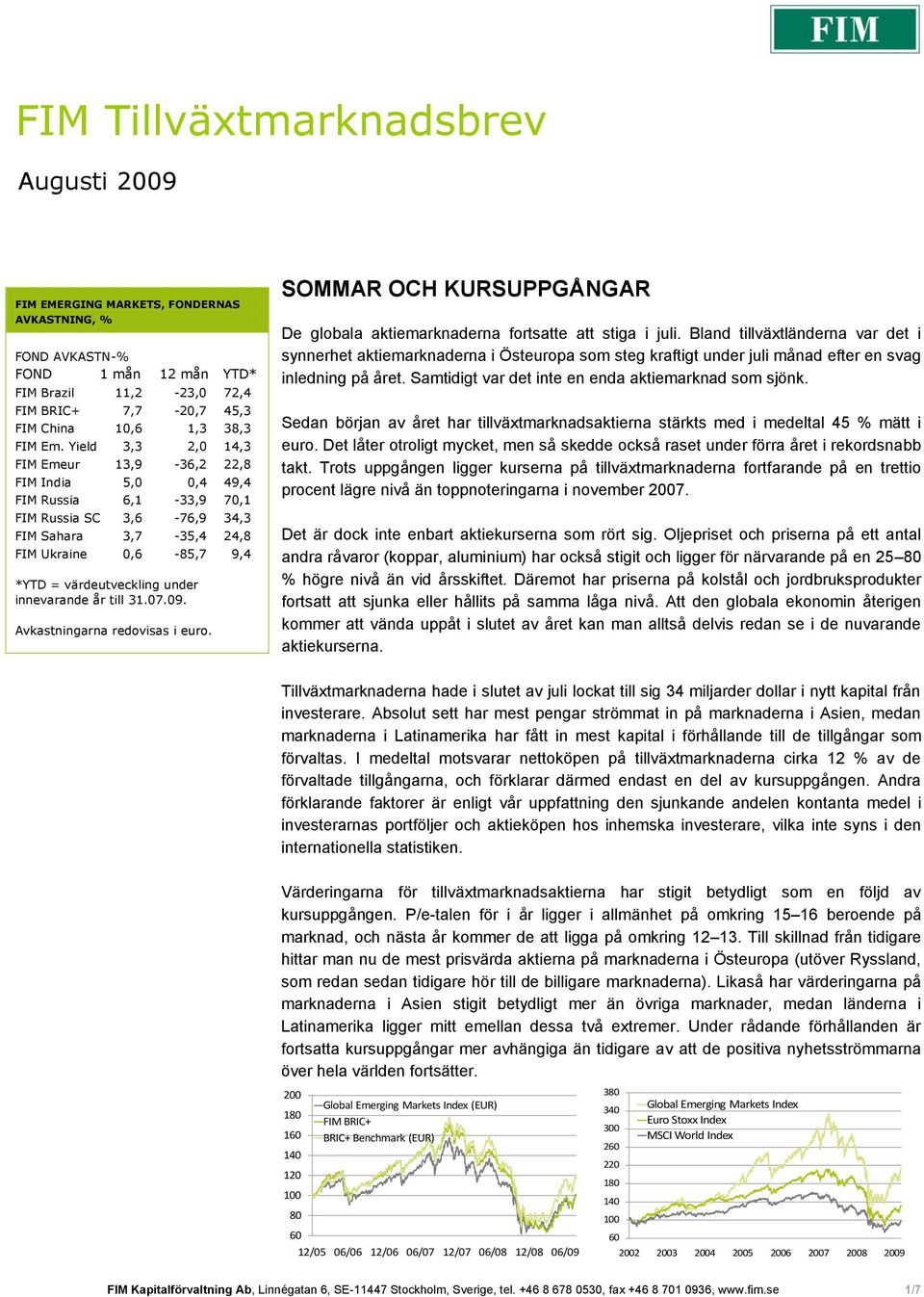 under innevarande år till 31.07.09. Avkastningarna redovisas i euro. SOMMAR OCH KURSUPPGÅNGAR De globala aktiemarknaderna fortsatte att stiga i juli.