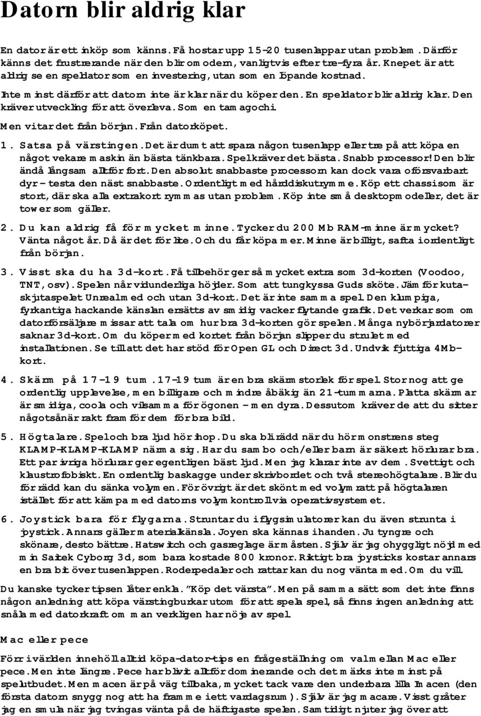 Den kräver utveckling för att överleva. Som en tamagochi. Men vi tar det från början. Från datorköpet. 1. Satsa på värstingen.