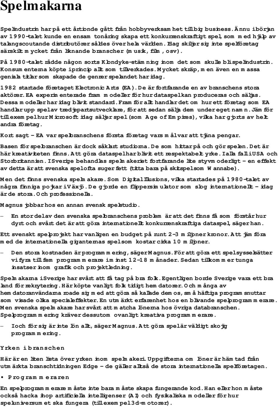 Idag skiljer sig inte spelföretag särskilt mycket från liknande branscher (musik, film, osv). På 1980-talet rådde någon sorts Klondyke-stämning inom det som skulle bli spelindustrin.