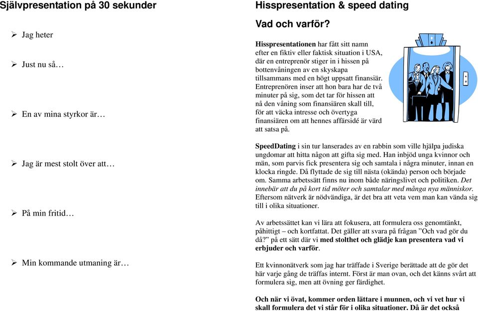 Entreprenören inser att hon bara har de två minuter på sig, som det tar för hissen att nå den våning som finansiären skall till, för att väcka intresse och övertyga finansiären om att hennes