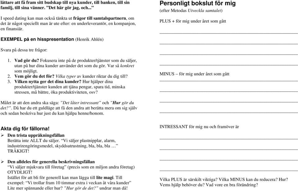 EXEMPEL på en hisspresentation (Henrik Ahlén) Svara på dessa tre frågor: 1. Vad gör du? Fokusera inte på de produkter/tjänster som du säljer, utan på hur dina kunder använder det som du gör.