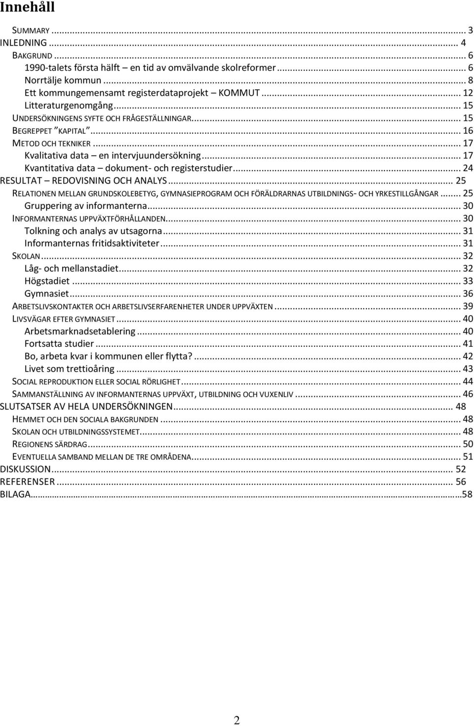 .. 17 Kvantitativa data dokument- och registerstudier... 24 RESULTAT REDOVISNING OCH ANALYS... 25 RELATIONEN MELLAN GRUNDSKOLEBETYG, GYMNASIEPROGRAM OCH FÖRÄLDRARNAS UTBILDNINGS- OCH YRKESTILLGÅNGAR.