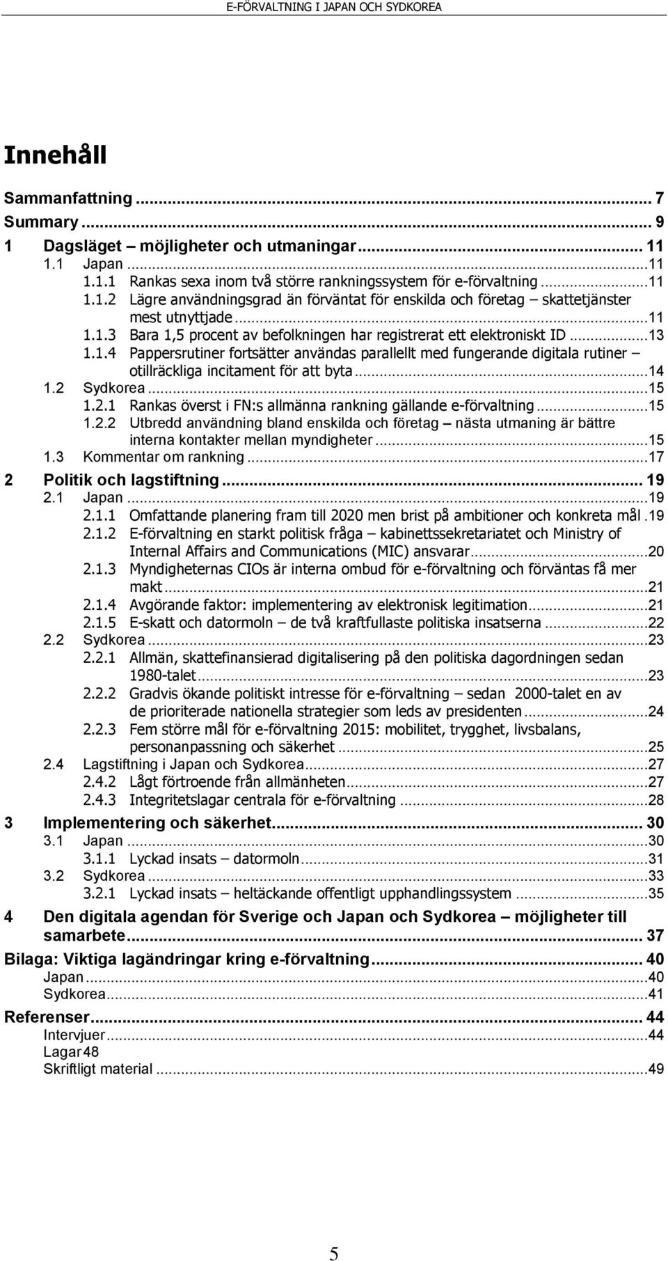 .. 14 1.2 Sydkorea... 15 1.2.1 Rankas överst i FN:s allmänna rankning gällande e-förvaltning... 15 1.2.2 Utbredd användning bland enskilda och företag nästa utmaning är bättre interna kontakter mellan myndigheter.