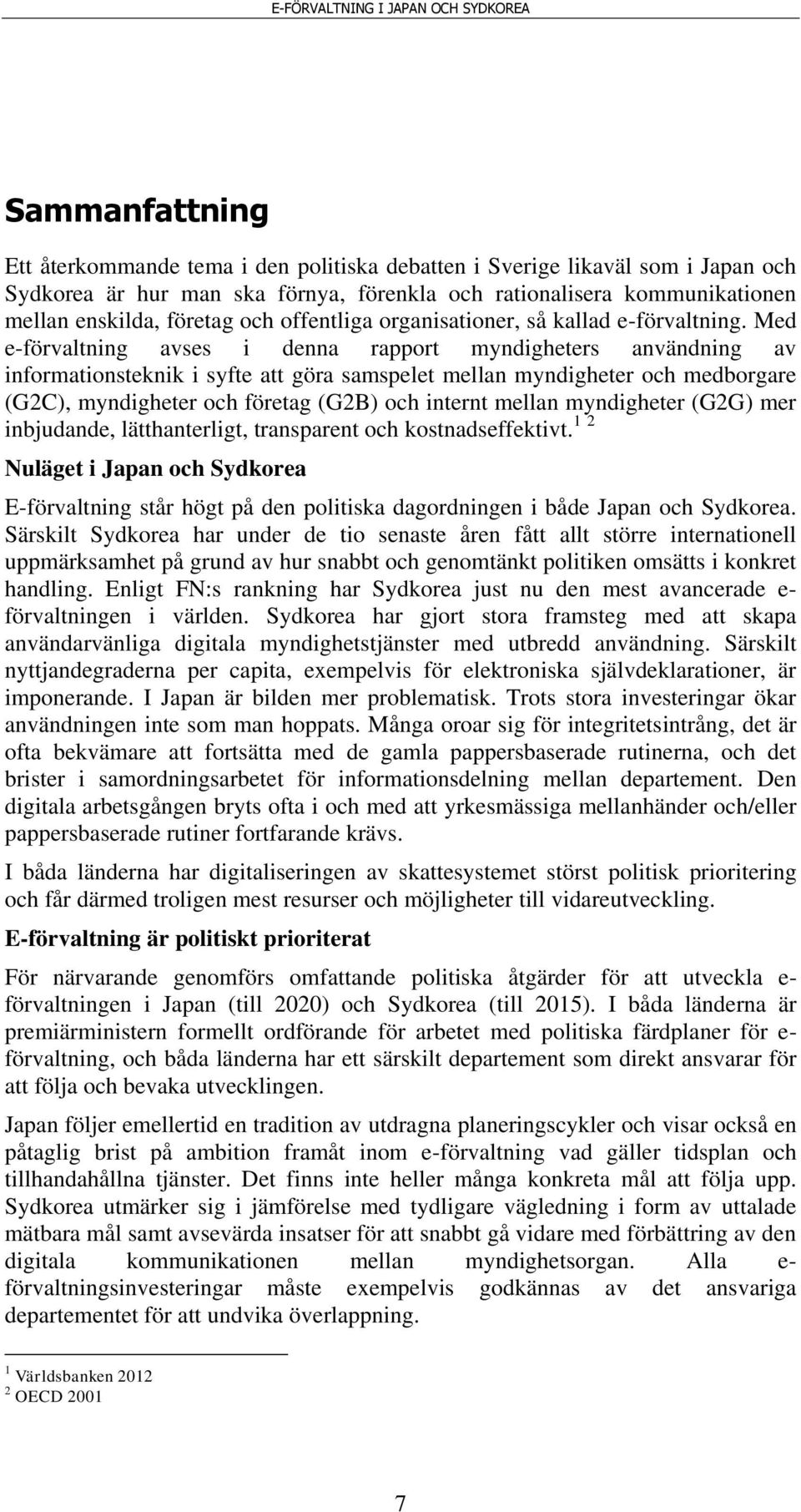 Med e-förvaltning avses i denna rapport myndigheters användning av informationsteknik i syfte att göra samspelet mellan myndigheter och medborgare (G2C), myndigheter och företag (G2B) och internt