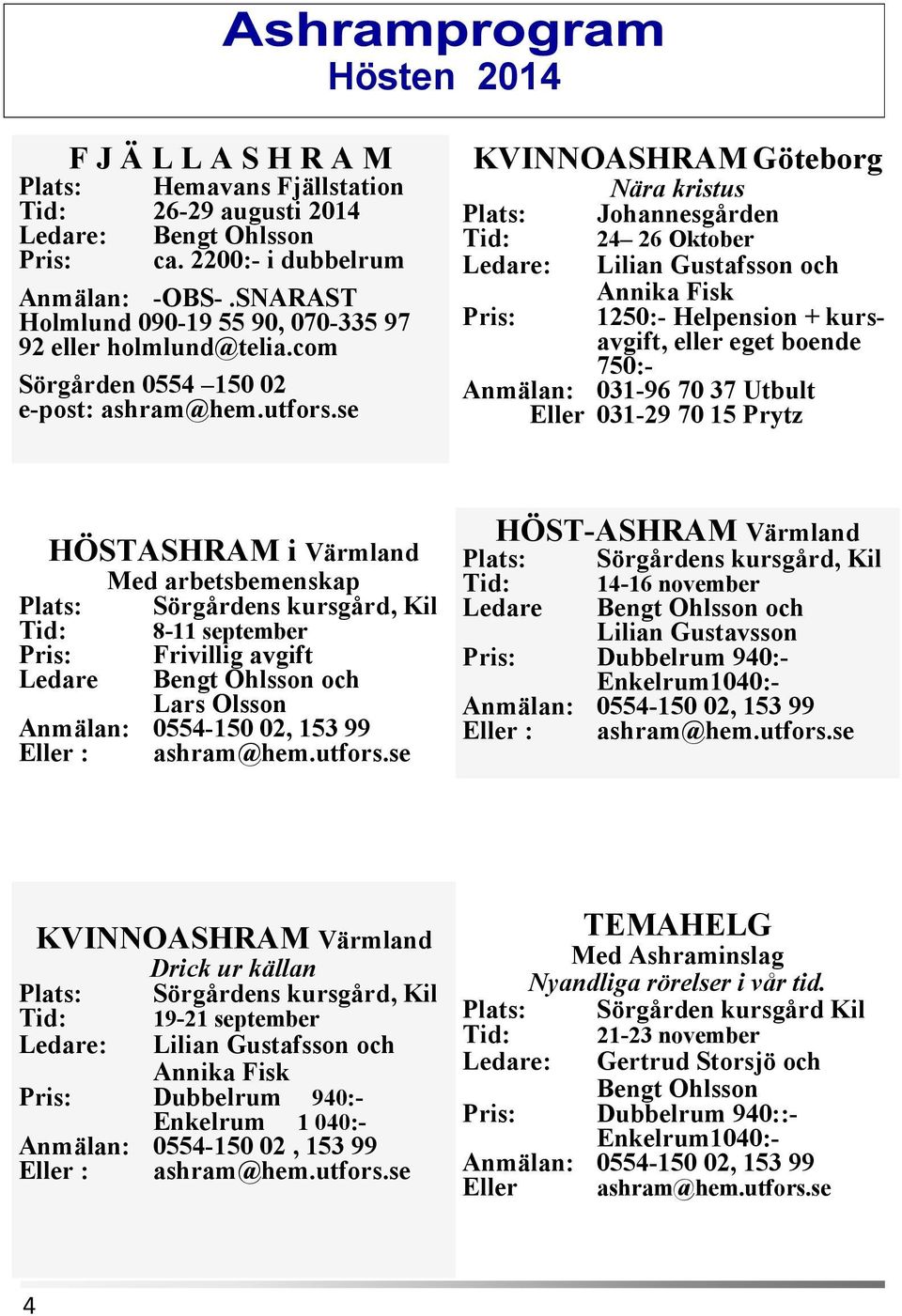 se KVINNOASHRAM Göteborg Plats: Tid: Ledare: Pris: Nära kristus Johannesgården 24 26 Oktober Lilian Gustafsson och Annika Fisk 1250:- Helpension + kursavgift, eller eget boende 750:- Anmälan: 031-96