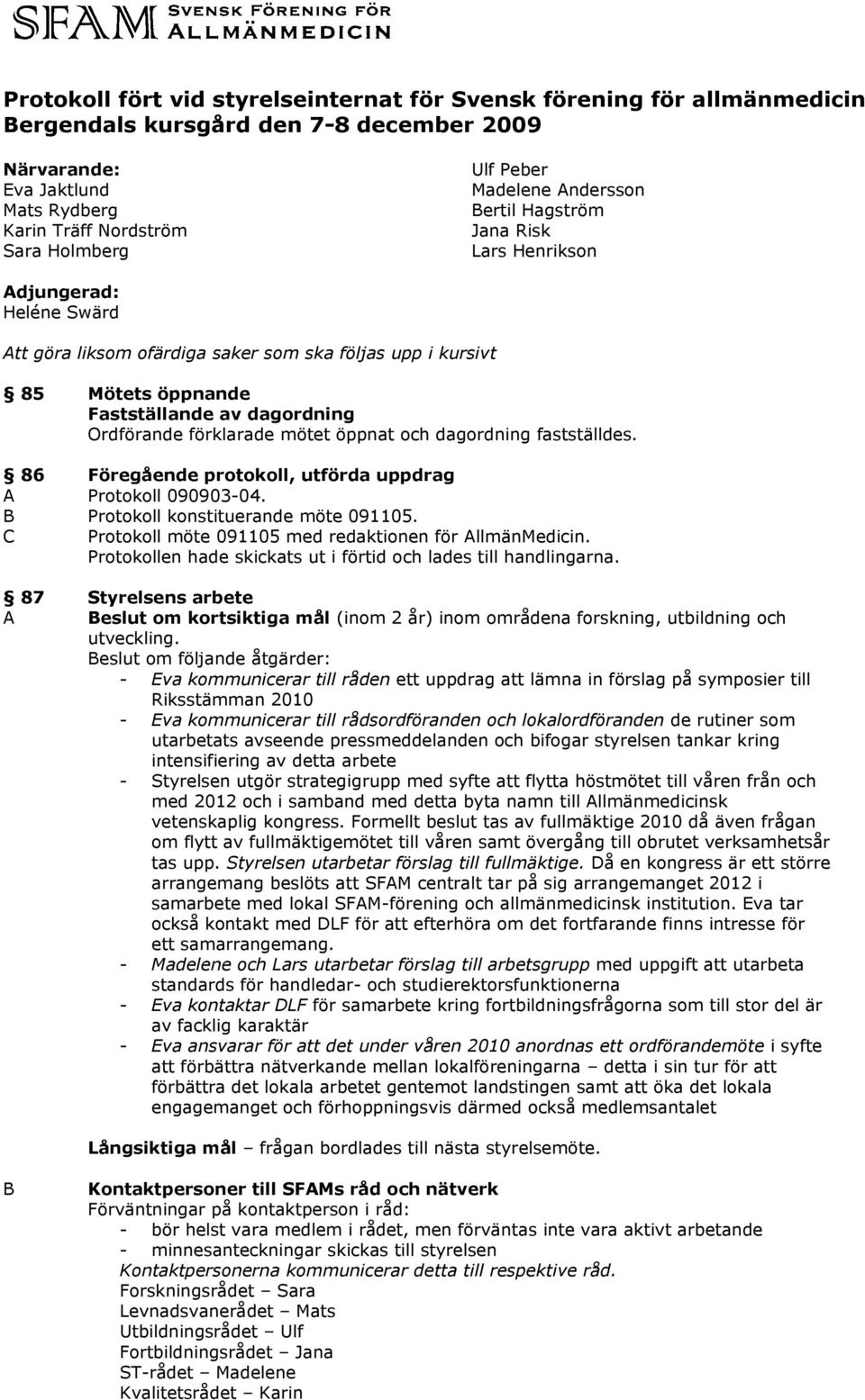 Ordförande förklarade mötet öppnat och dagordning fastställdes. 86 Föregående protokoll, utförda uppdrag A Protokoll 090903-04. Protokoll konstituerande möte 091105.