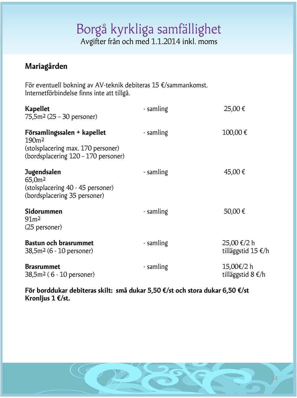 170 personer) (bordsplacering 120 170 personer) Jugendsalen - samling 45,00 65,0m² (stolsplacering 40-45 personer) (bordsplacering 35 personer) Sidorummen - samling