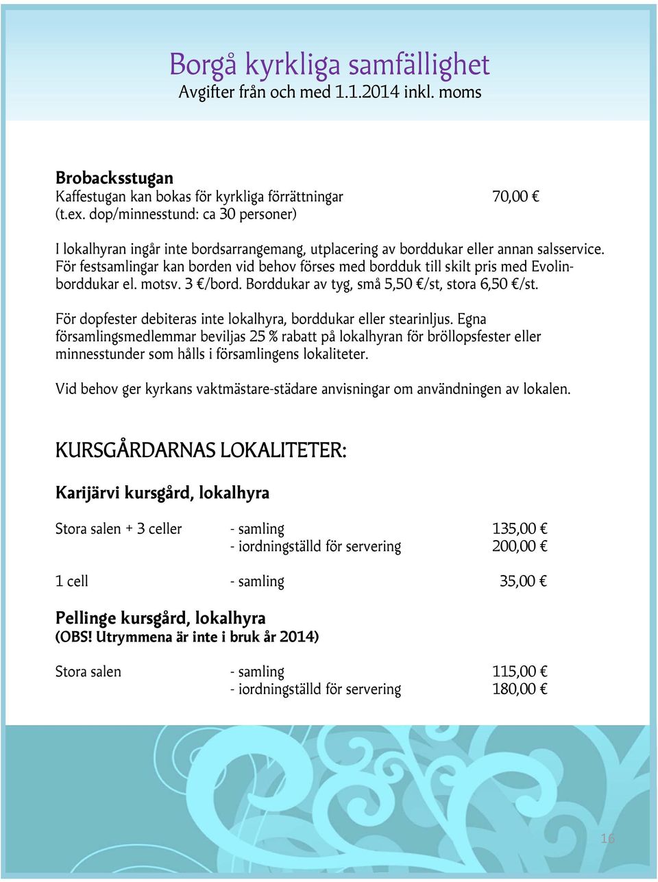 För festsamlingar kan borden vid behov förses med bordduk till skilt pris med Evolinborddukar el. motsv. 3 /bord. Borddukar av tyg, små 5,50 /st, stora 6,50 /st.