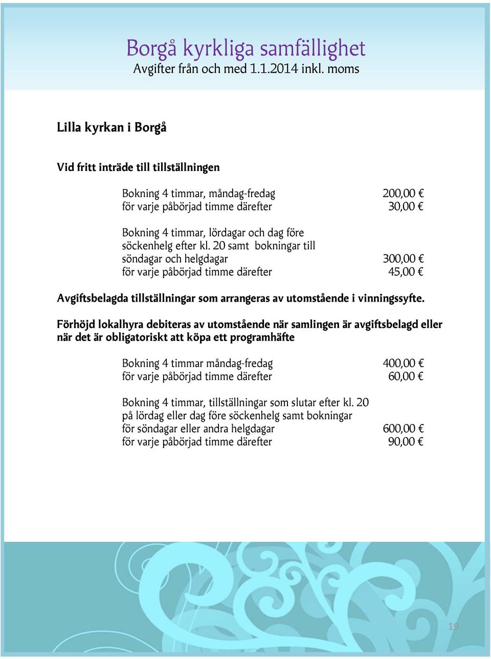 Förhöjd lokalhyra debiteras av utomstående när samlingen är avgiftsbelagd eller när det är obligatoriskt att köpa ett programhäfte Bokning 4 timmar måndag-fredag 400,00 för varje påbörjad timme