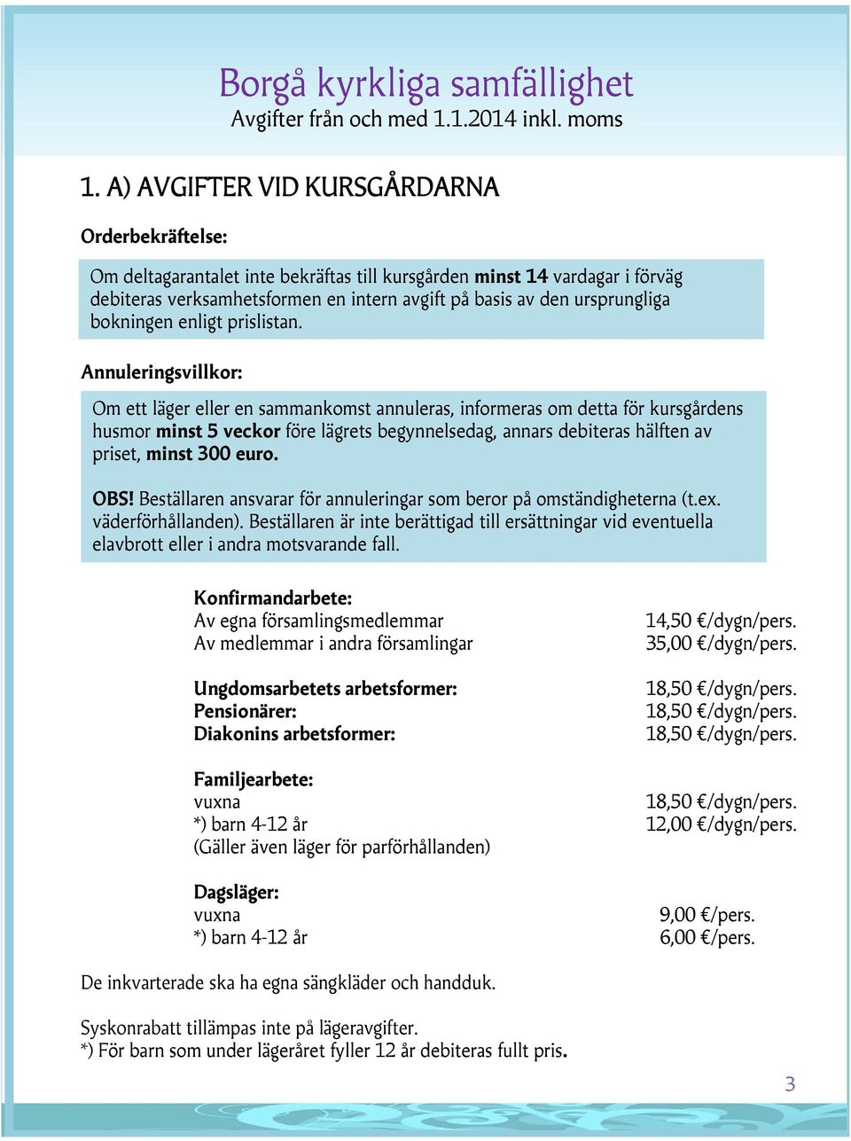 Annuleringsvillkor: Om ett läger eller en sammankomst annuleras, informeras om detta för kursgårdens husmor minst 5 veckor före lägrets begynnelsedag, annars debiteras hälften av priset, minst 300