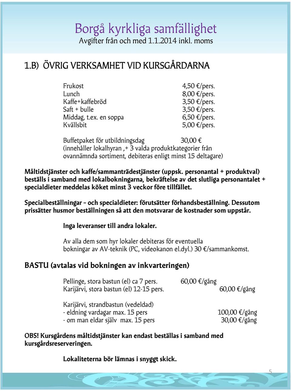 (uppsk. personantal + produktval) beställs i samband med lokalbokningarna, bekräftelse av det slutliga personantalet + specialdieter meddelas köket minst 3 veckor före tillfället.