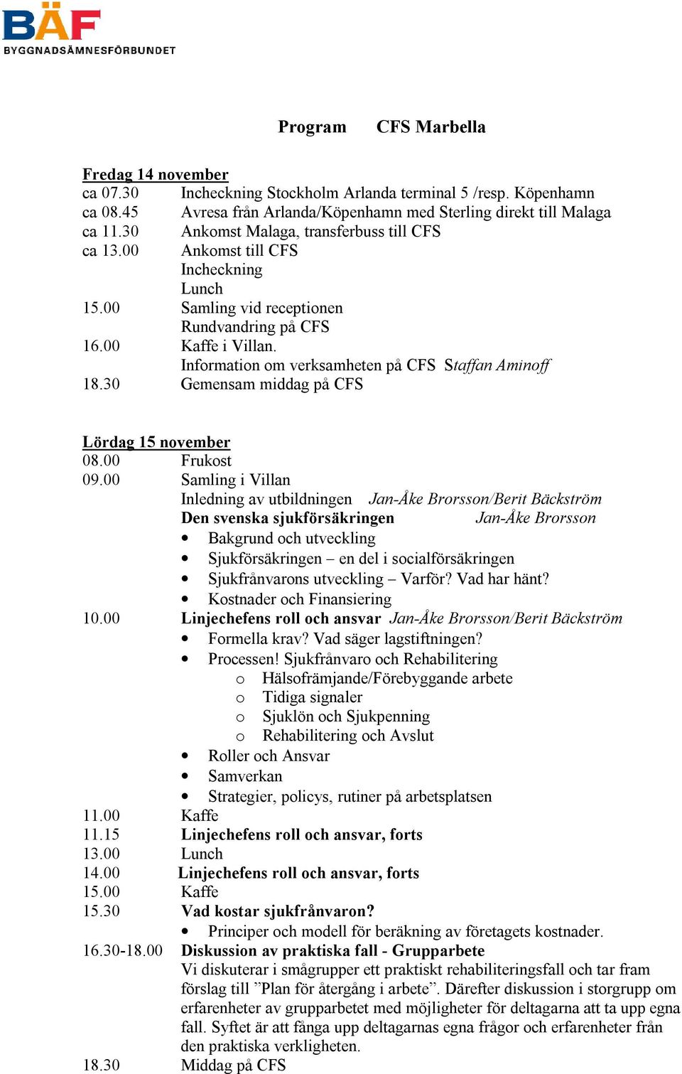 Information om verksamheten på CFS Staffan Aminoff 18.30 Gemensam middag på CFS Lördag 15 november 09.