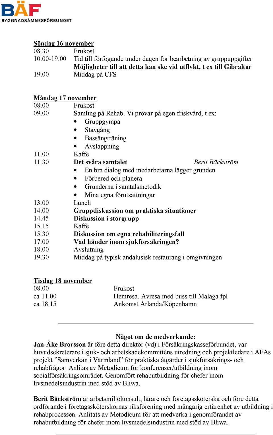 30 Det svåra samtalet Berit Bäckström En bra dialog med medarbetarna lägger grunden Förbered och planera Grunderna i samtalsmetodik Mina egna förutsättningar 13.00 Lunch 14.
