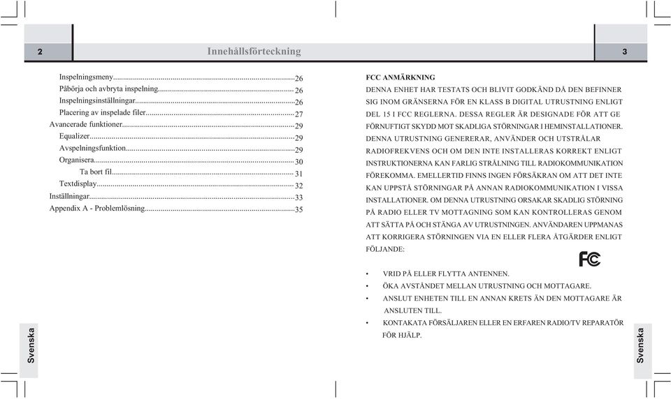 .. 35 FCC ANMÄRKNING DENNA ENHET HAR TESTATS OCH BLIVIT GODKÄND DÅ DEN BEFINNER SIG INOM GRÄNSERNA FÖR EN KLASS B DIGITAL UTRUSTNING ENLIGT DEL 15 I FCC REGLERNA.