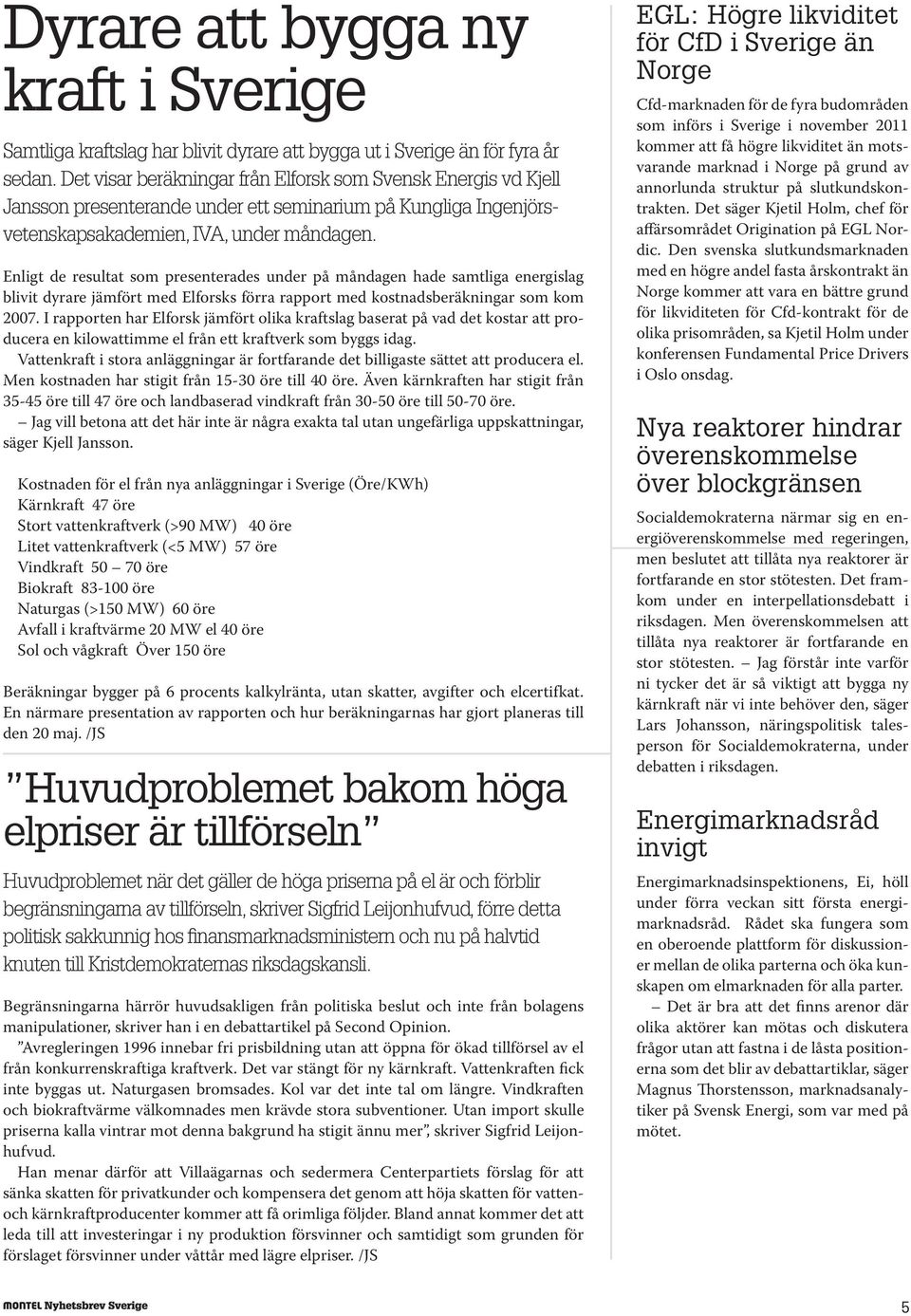 Enligt de resultat som presenterades under på måndagen hade samtliga energislag blivit dyrare jämfört med Elforsks förra rapport med kostnadsberäkningar som kom 2007.