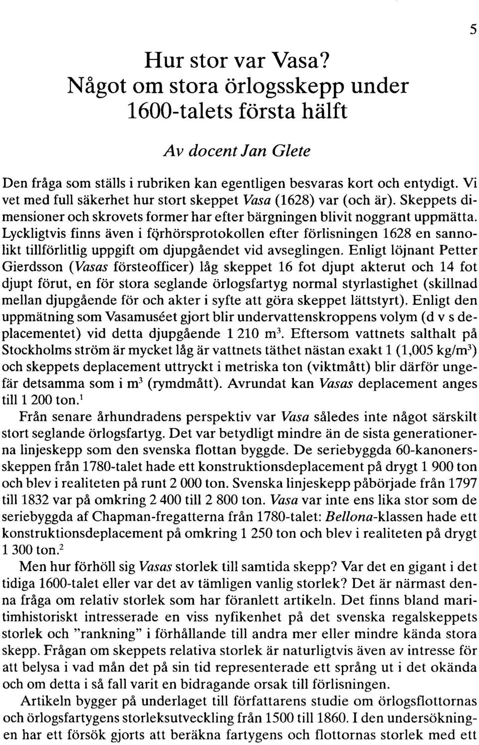 Lyckligtvis finns även i fqrhörsprotokollen efter förlisningen 1628 en sannolikt tillförlitlig uppgift om djupgåendet vid avseglingen.