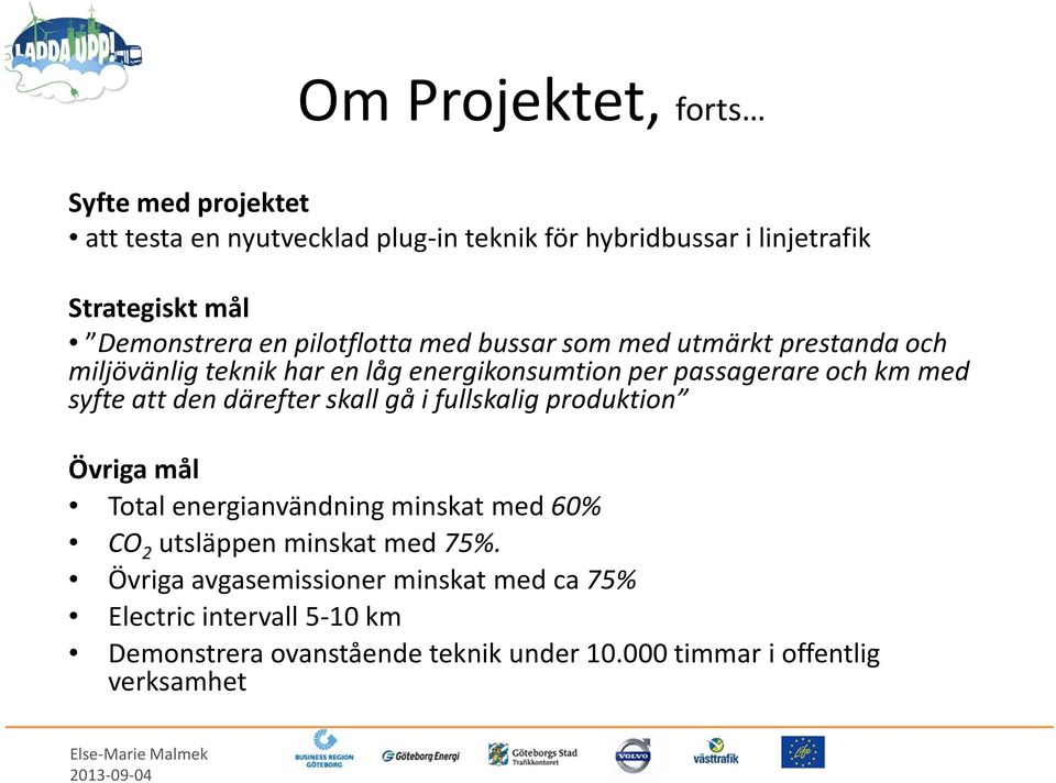 med syfte att den därefter skall gå i fullskalig produktion Övriga mål Total energianvändning minskat med 60% CO 2 utsläppen minskat med