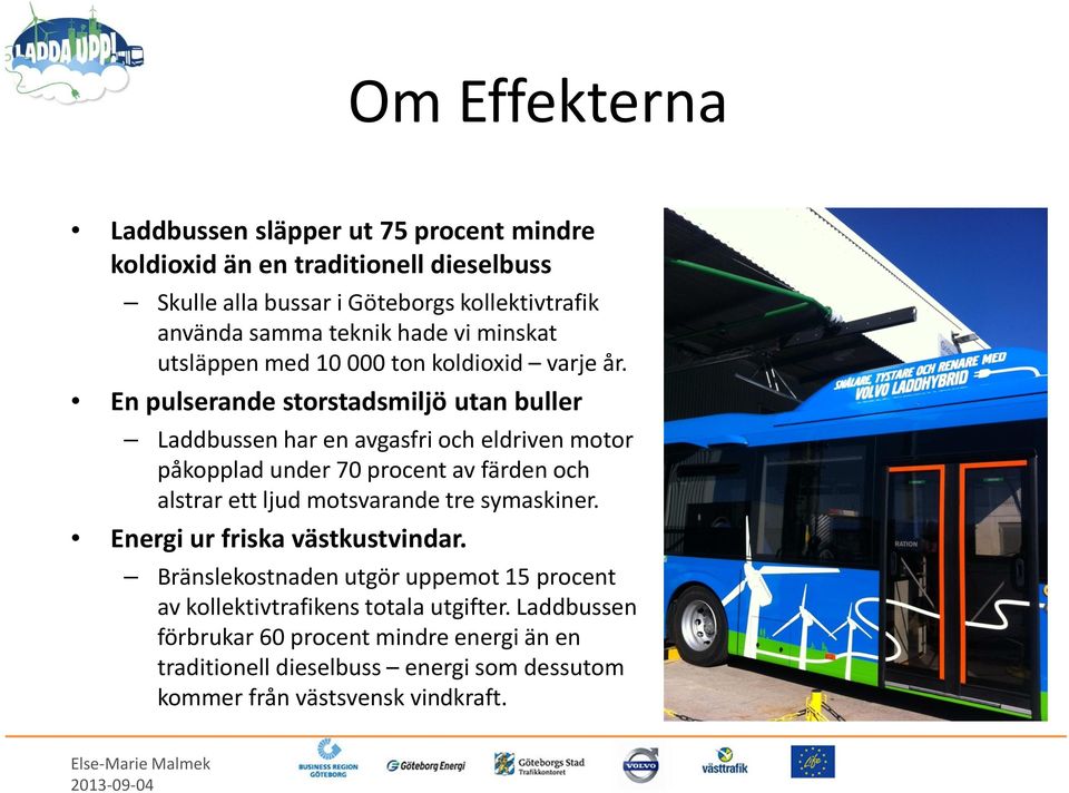 En pulserande storstadsmiljö utan buller Laddbussen har en avgasfri och eldriven motor påkopplad under 70 procent av färden och alstrar ett ljud motsvarande