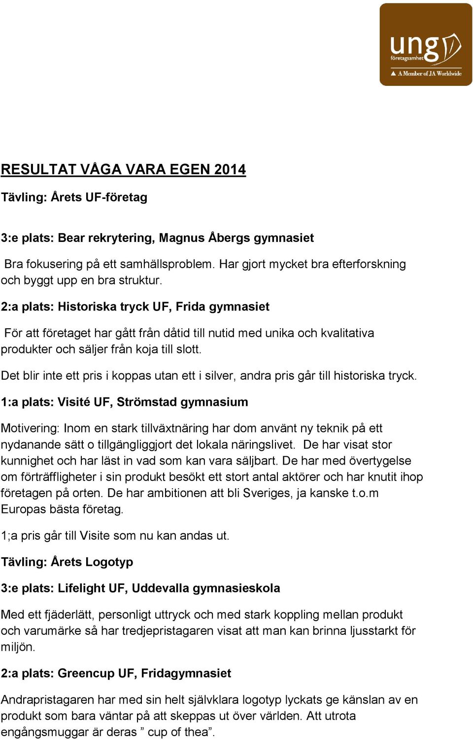 2:a plats: Historiska tryck UF, Frida gymnasiet För att företaget har gått från dåtid till nutid med unika och kvalitativa produkter och säljer från koja till slott.