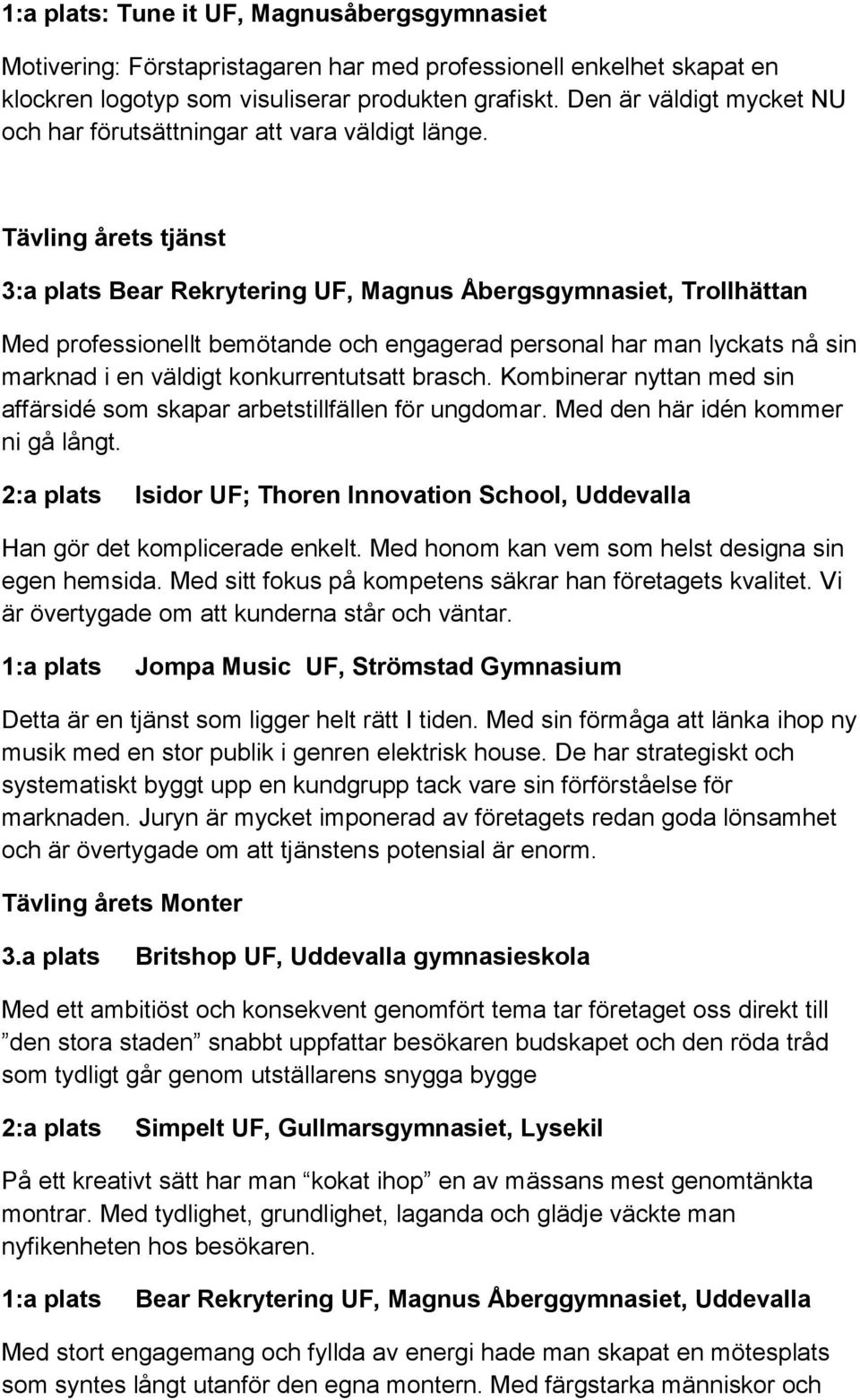 Tävling årets tjänst 3:a plats Bear Rekrytering UF, Magnus Åbergsgymnasiet, Trollhättan Med professionellt bemötande och engagerad personal har man lyckats nå sin marknad i en väldigt