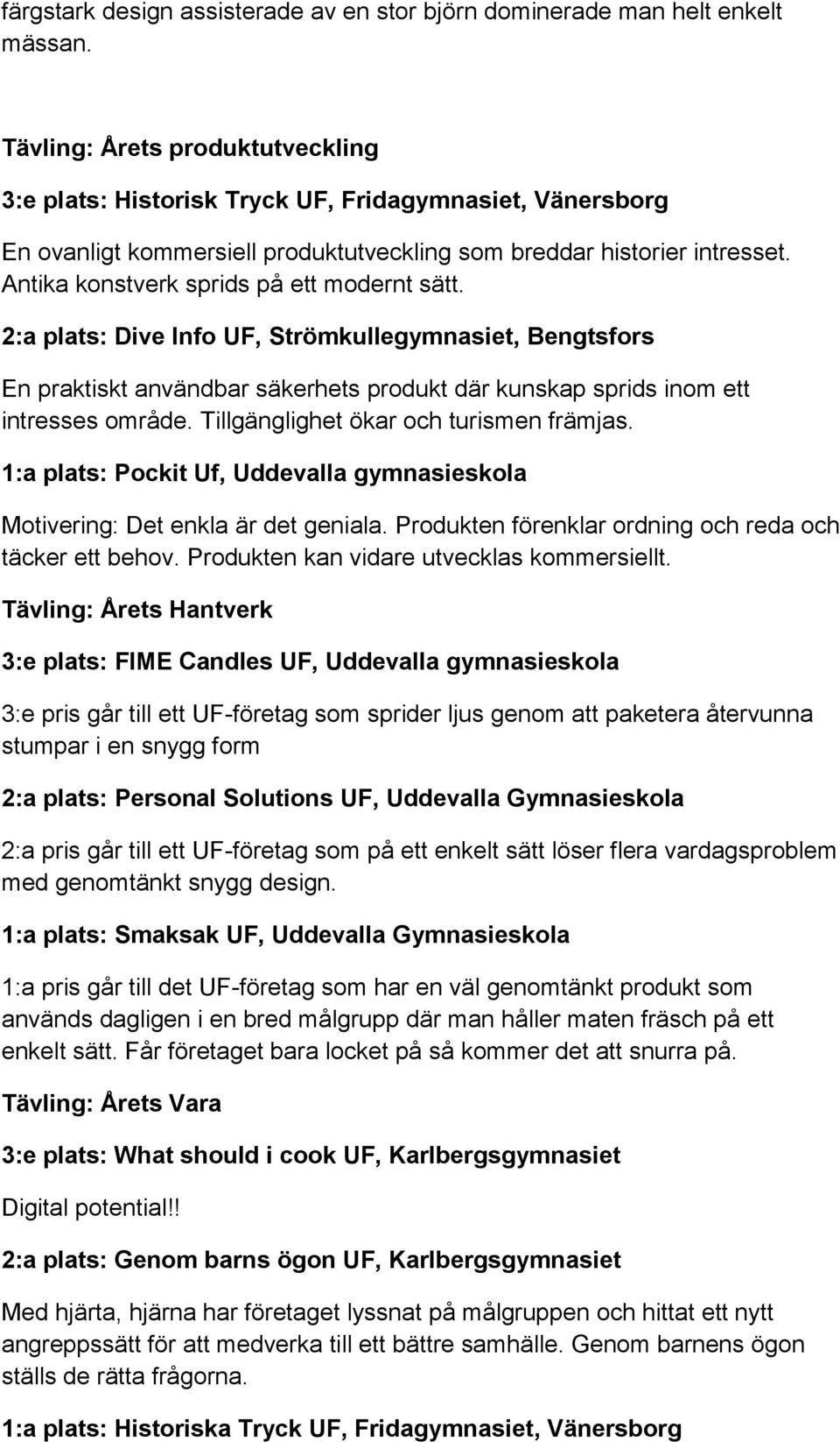 Antika konstverk sprids på ett modernt sätt. 2:a plats: Dive Info UF, Strömkullegymnasiet, Bengtsfors En praktiskt användbar säkerhets produkt där kunskap sprids inom ett intresses område.