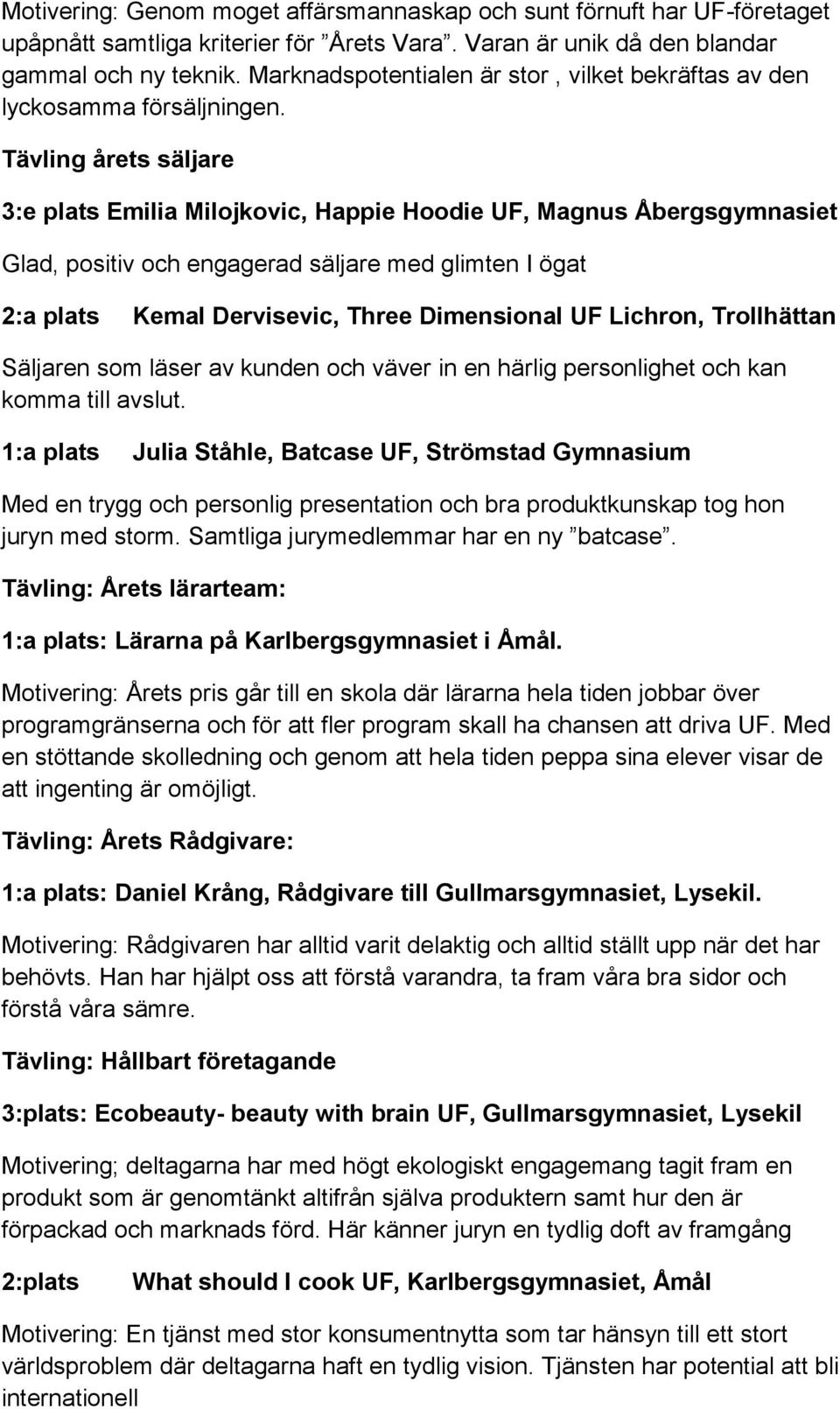 Tävling årets säljare 3:e plats Emilia Milojkovic, Happie Hoodie UF, Magnus Åbergsgymnasiet Glad, positiv och engagerad säljare med glimten I ögat 2:a plats Kemal Dervisevic, Three Dimensional UF