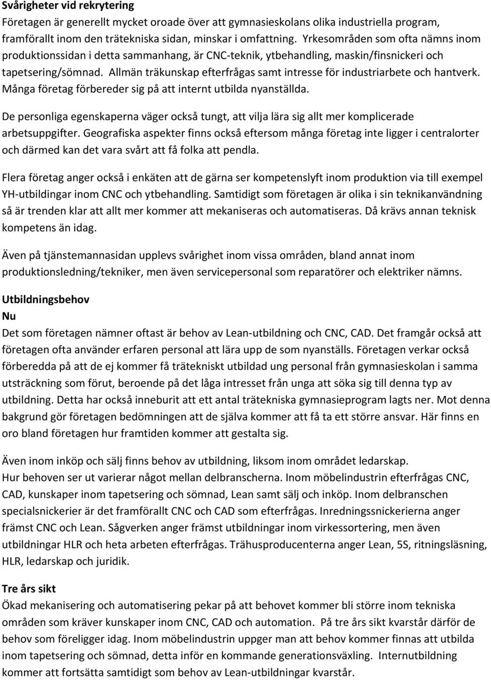 Allmän träkunskap efterfrågas samt intresse för industriarbete och hantverk. Många företag förbereder sig på att internt utbilda nyanställda.