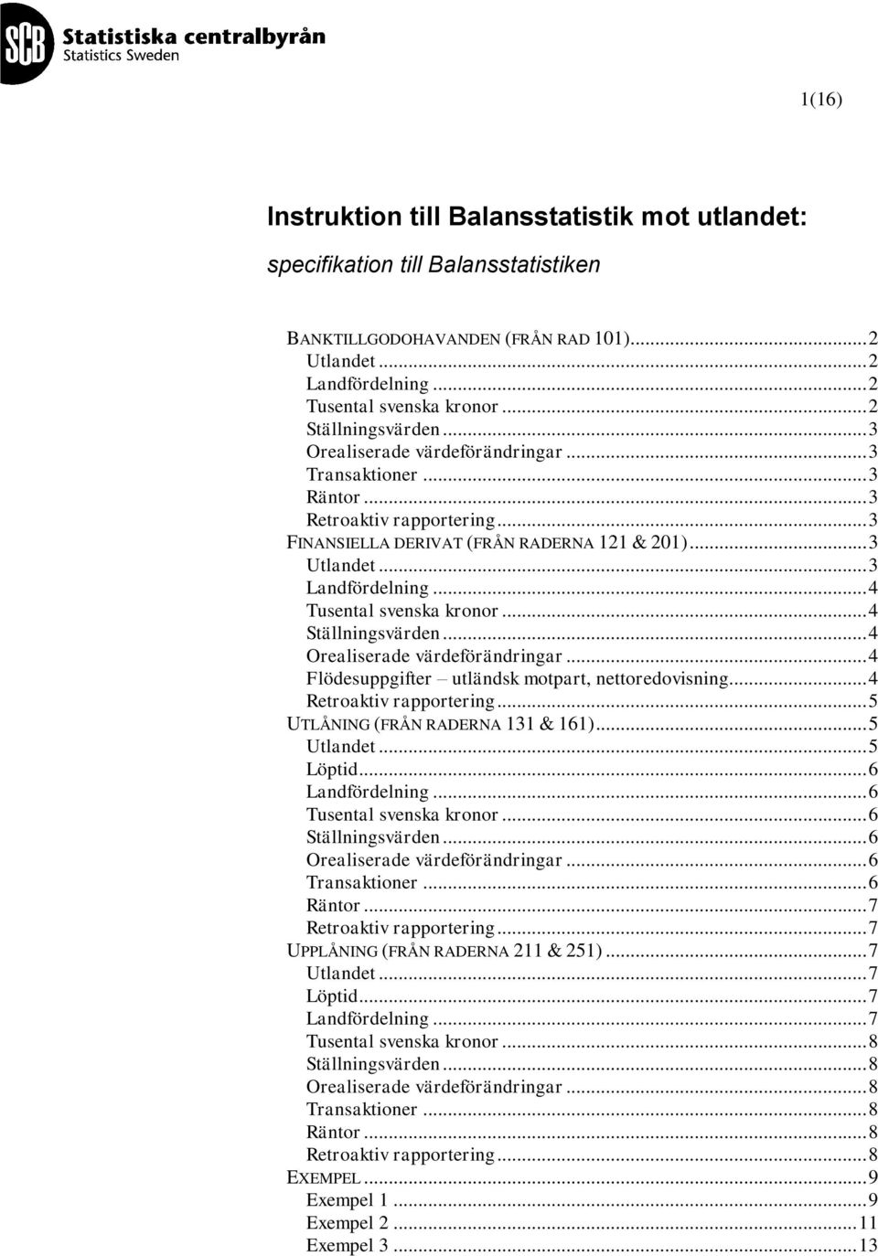 .. 4 Tusental svenska kronor... 4 Ställningsvärden... 4 Orealiserade värdeförändringar... 4 Flödesuppgifter utländsk motpart, nettoredovisning... 4 Retroaktiv rapportering.