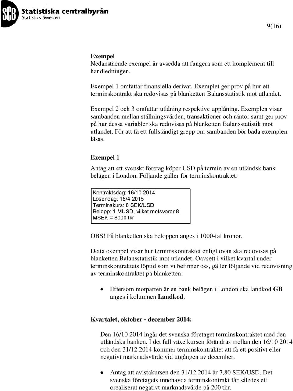 Exemplen visar sambanden mellan ställningsvärden, transaktioner och räntor samt ger prov på hur dessa variabler ska redovisas på blanketten Balansstatistik mot utlandet.