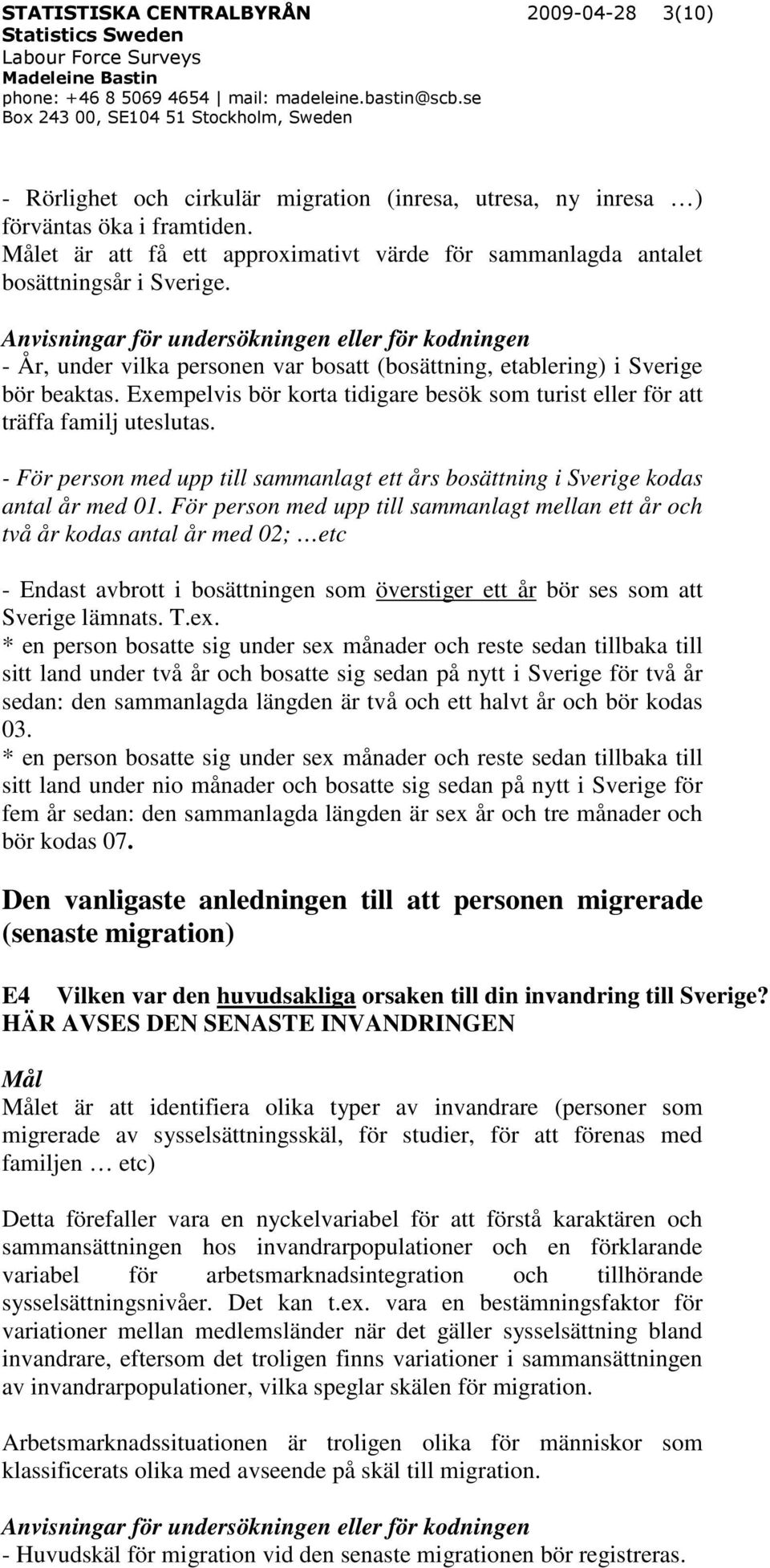 Exempelvis bör korta tidigare besök som turist eller för att träffa familj uteslutas. - För person med upp till sammanlagt ett års bosättning i Sverige kodas antal år med 01.