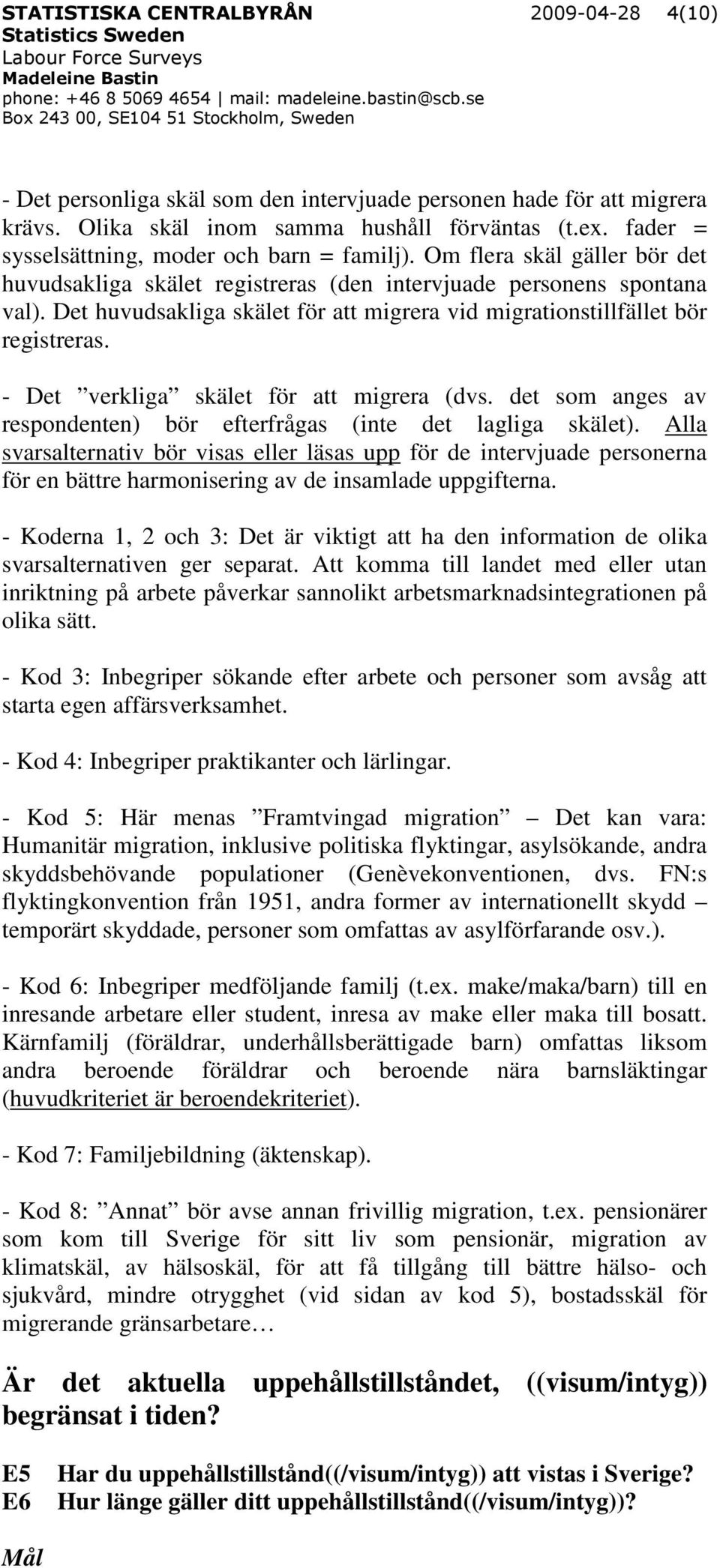 Det huvudsakliga skälet för att migrera vid migrationstillfället bör registreras. - Det verkliga skälet för att migrera (dvs. det som anges av respondenten) bör efterfrågas (inte det lagliga skälet).