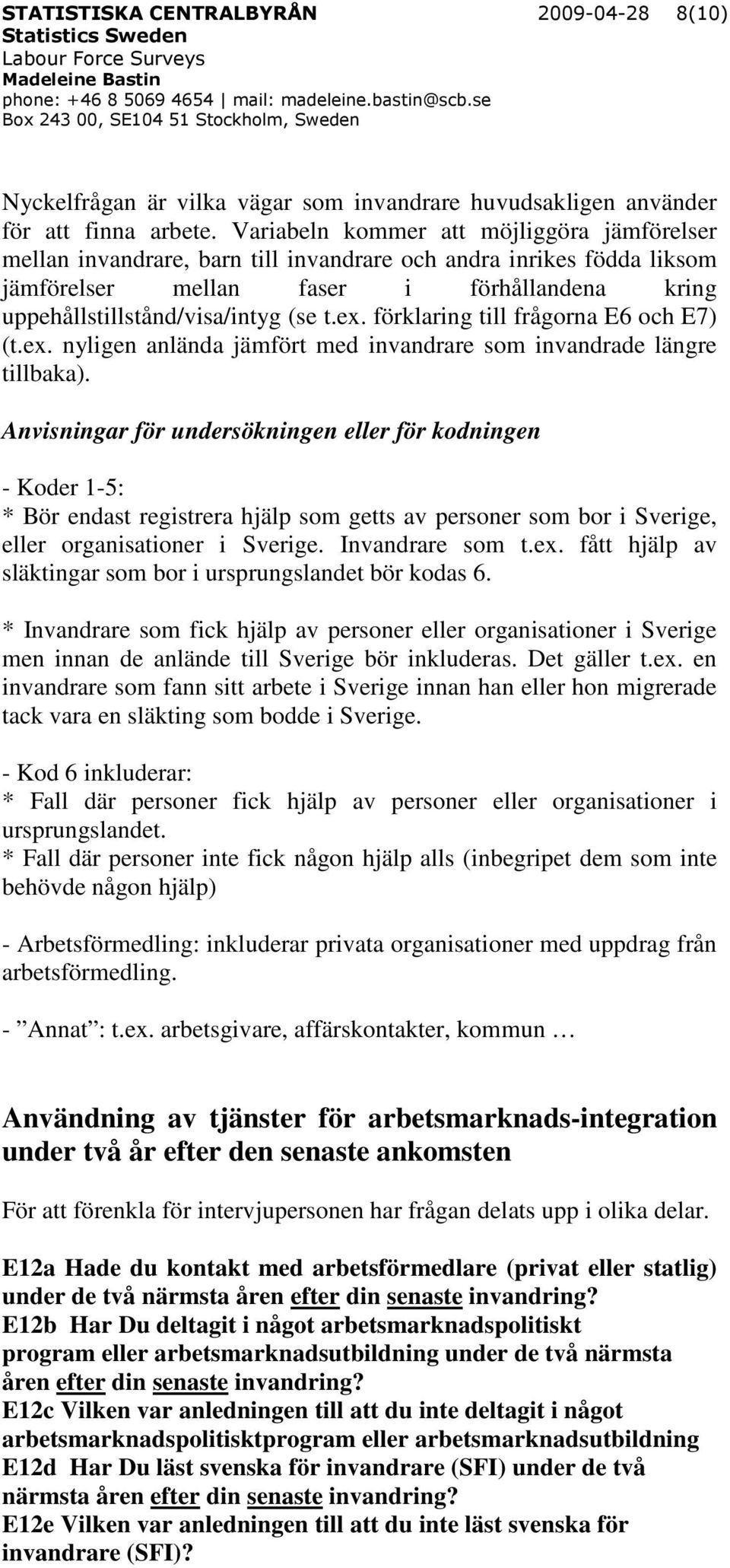 ex. förklaring till frågorna E6 och E7) (t.ex. nyligen anlända jämfört med invandrare som invandrade längre tillbaka).