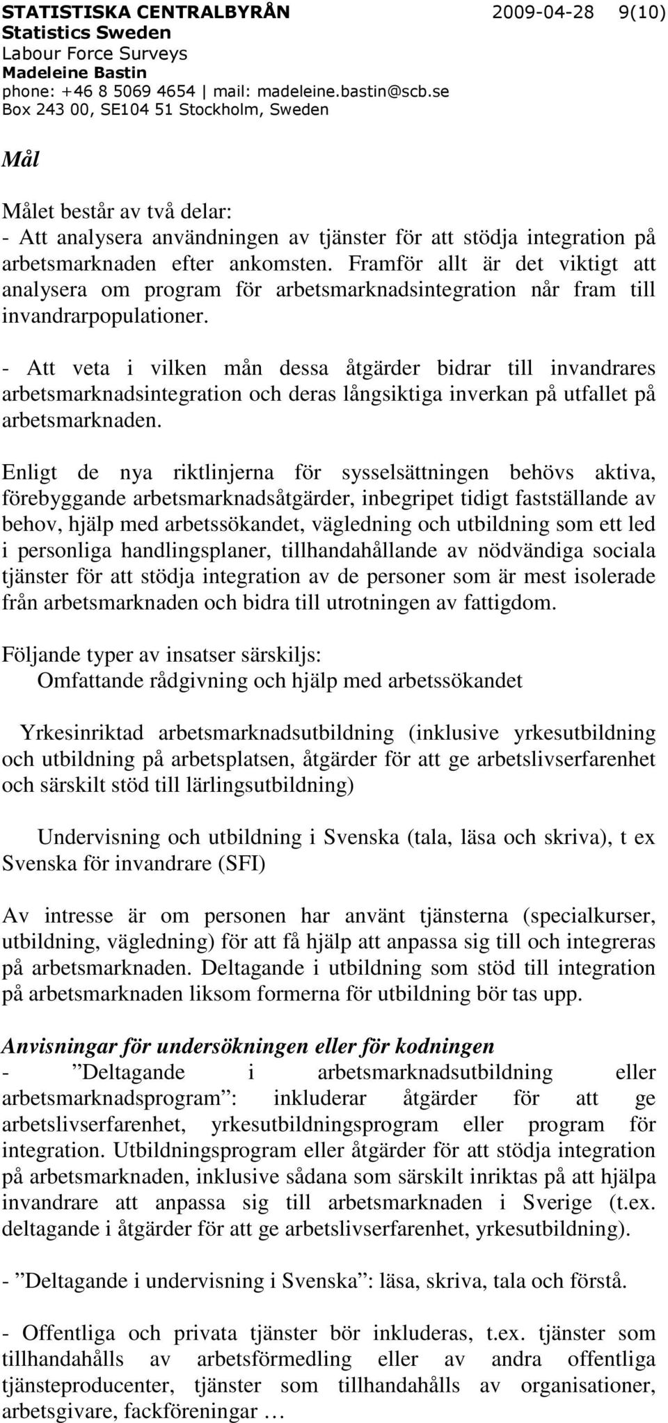 - Att veta i vilken mån dessa åtgärder bidrar till invandrares arbetsmarknadsintegration och deras långsiktiga inverkan på utfallet på arbetsmarknaden.