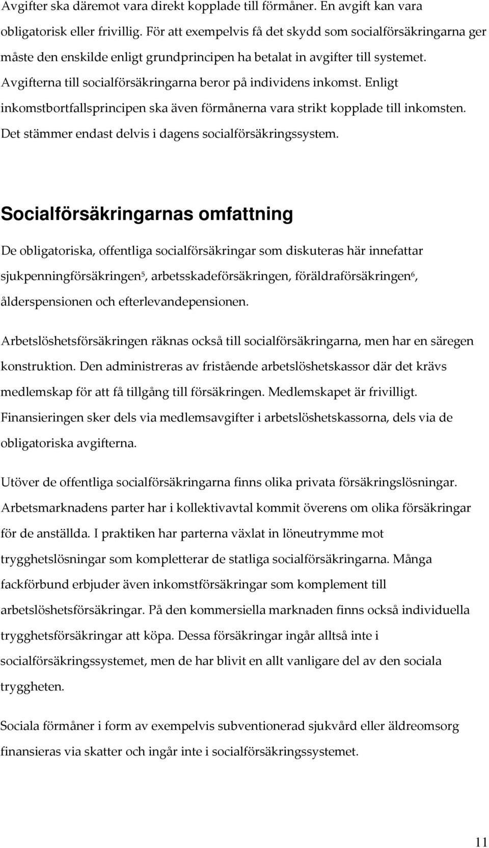 Avgifterna till socialförsäkringarna beror på individens inkomst. Enligt inkomstbortfallsprincipen ska även förmånerna vara strikt kopplade till inkomsten.