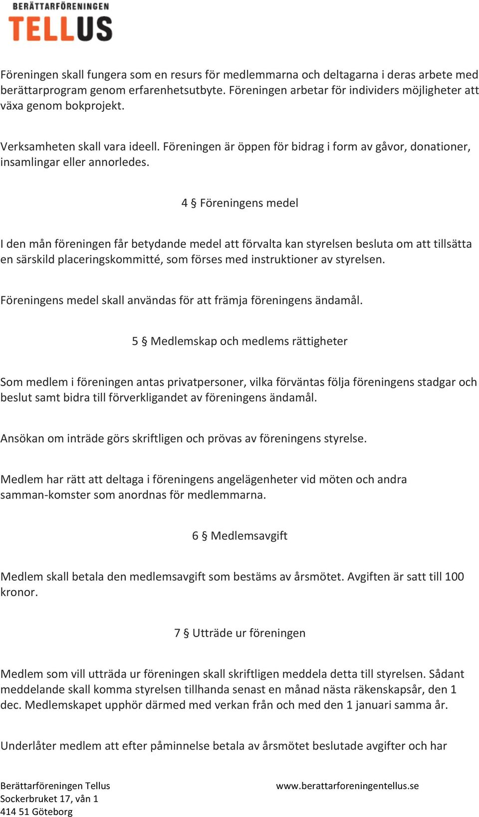 4 Föreningens medel I den mån föreningen får betydande medel att förvalta kan styrelsen besluta om att tillsätta en särskild placeringskommitté, som förses med instruktioner av styrelsen.
