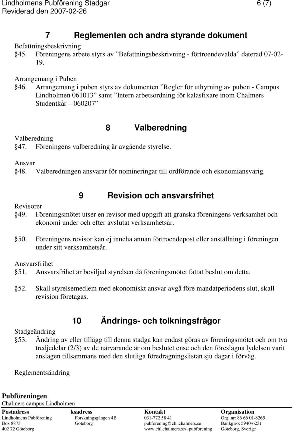 Arrangemang i puben styrs av dokumenten Regler för uthyrning av puben - Campus Lindholmen 061013 samt Intern arbetsordning för kalasfixare inom Chalmers Studentkår 060207 8 Valberedning Valberedning